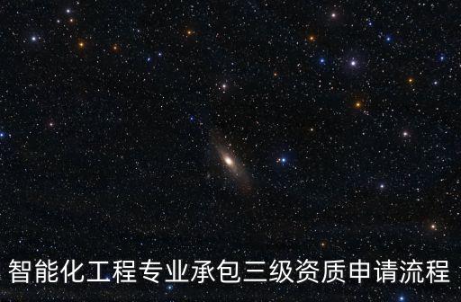 智能化工程專業(yè)承包三級(jí)資質(zhì)申請(qǐng)流程