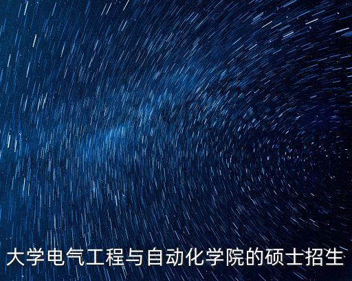 大學(xué)電氣工程與自動化學(xué)院的碩士招生