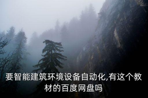 要智能建筑環(huán)境設(shè)備自動化,有這個(gè)教材的百度網(wǎng)盤嗎