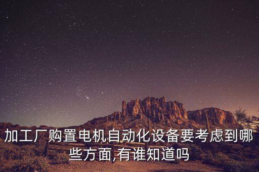 加工廠購置電機(jī)自動化設(shè)備要考慮到哪些方面,有誰知道嗎