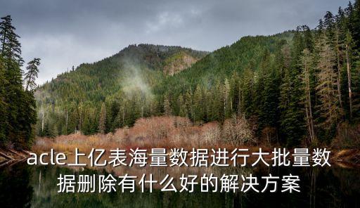acle上億表海量數(shù)據(jù)進(jìn)行大批量數(shù)據(jù)刪除有什么好的解決方案