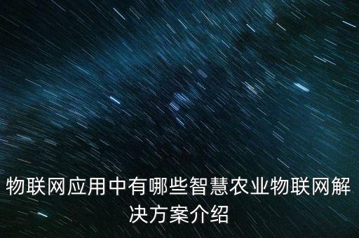 物聯(lián)網(wǎng)應(yīng)用中有哪些智慧農(nóng)業(yè)物聯(lián)網(wǎng)解決方案介紹