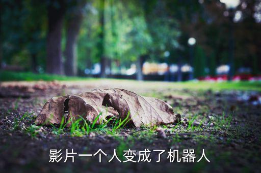把人變成機器人,美國電影一個人變成了機器人