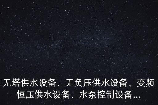 無塔供水設(shè)備、無負(fù)壓供水設(shè)備、變頻恒壓供水設(shè)備、水泵控制設(shè)備...