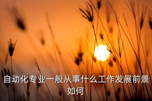 自動(dòng)化專業(yè)一般從事什么工作發(fā)展前景如何