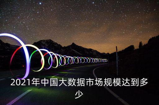 2021年中國大數(shù)據(jù)市場規(guī)模達(dá)到多少