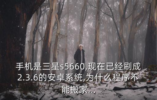 手機是三星s5660,現(xiàn)在已經(jīng)刷成2.3.6的安卓系統(tǒng),為什么程序不能搬家...