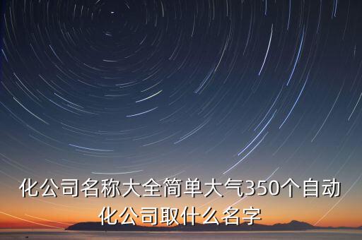 化公司名稱大全簡單大氣350個(gè)自動(dòng)化公司取什么名字
