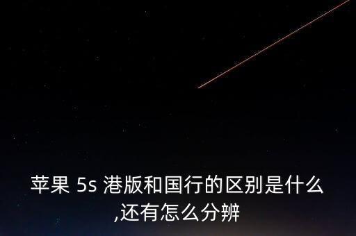 蘋果 5s 港版和國行的區(qū)別是什么,還有怎么分辨