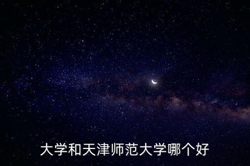 大學(xué)和天津師范大學(xué)哪個(gè)好