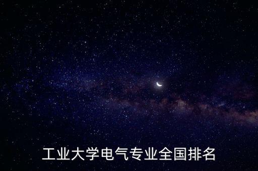 工業(yè)大學(xué)電氣專業(yè)全國排名