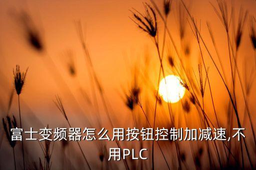 富士變頻器怎么用按鈕控制加減速,不用PLC