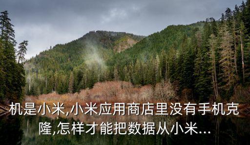 機(jī)是小米,小米應(yīng)用商店里沒有手機(jī)克隆,怎樣才能把數(shù)據(jù)從小米...