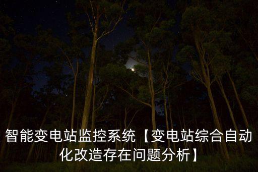 智能變電站監(jiān)控系統(tǒng)【變電站綜合自動(dòng)化改造存在問(wèn)題分析】