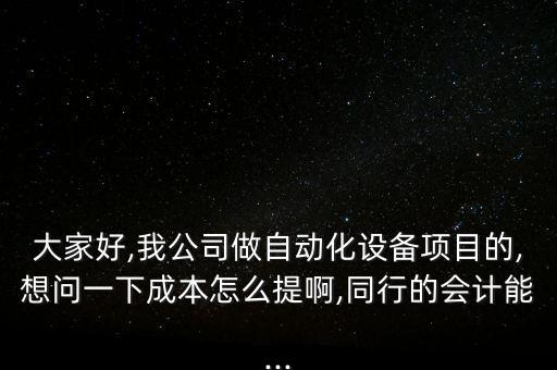 大家好,我公司做自動化設(shè)備項(xiàng)目的,想問一下成本怎么提啊,同行的會計(jì)能...