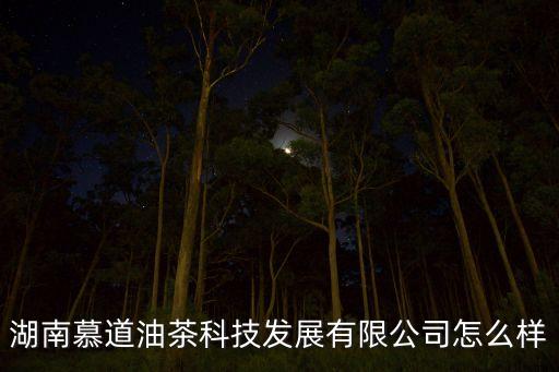 湖南慕道油茶科技發(fā)展有限公司怎么樣