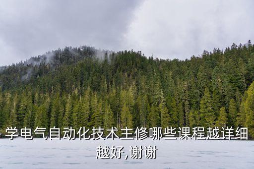 學(xué)電氣自動(dòng)化技術(shù)主修哪些課程越詳細(xì)越好,謝謝