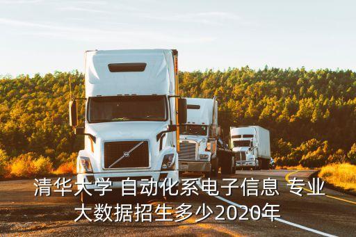  清華大學(xué) 自動(dòng)化系電子信息 專(zhuān)業(yè)大數(shù)據(jù)招生多少2020年