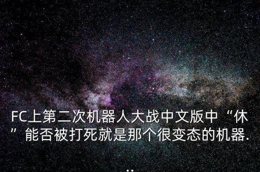 FC上第二次機器人大戰(zhàn)中文版中“休”能否被打死就是那個很變態(tài)的機器...