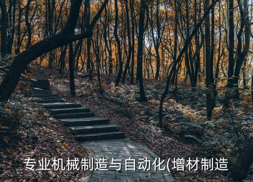 專(zhuān)業(yè)機(jī)械制造與自動(dòng)化(增材制造