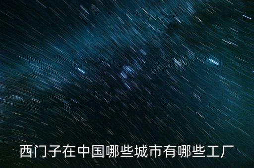 西門子在中國哪些城市有哪些工廠