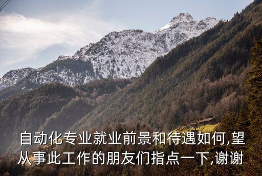  自動(dòng)化專業(yè)就業(yè)前景和待遇如何,望從事此工作的朋友們指點(diǎn)一下,謝謝
