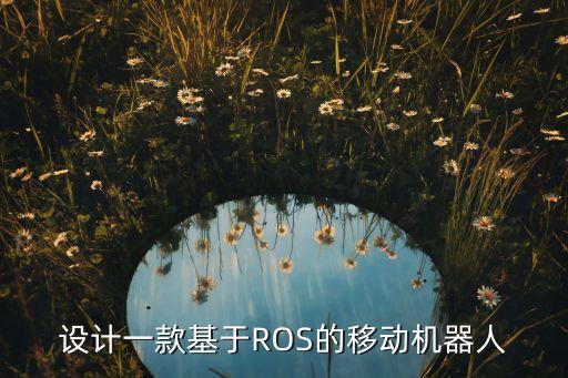 設(shè)計(jì)一款基于ROS的移動(dòng)機(jī)器人