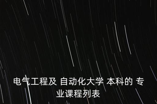 自動(dòng)化本科專業(yè)哪些,電氣工程及其自動(dòng)化本科專業(yè)課程