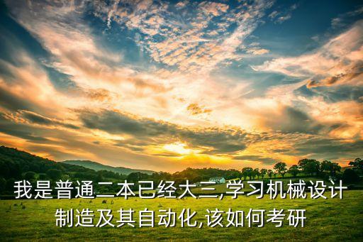 我是普通二本已經(jīng)大三,學(xué)習(xí)機(jī)械設(shè)計(jì)制造及其自動(dòng)化,該如何考研