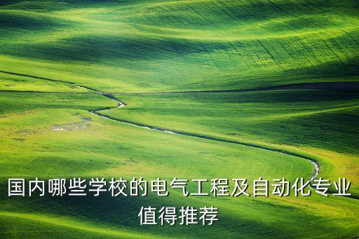 國(guó)內(nèi)哪些學(xué)校的電氣工程及自動(dòng)化專(zhuān)業(yè)值得推薦