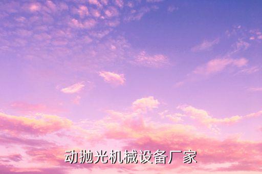 動拋光機械設(shè)備廠家