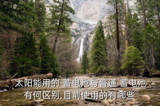  太陽能用的 蓄電池與普通 蓄電池有何區(qū)別,目前使用的有哪些