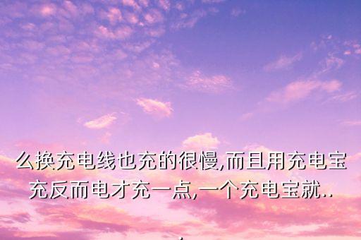 么換充電線也充的很慢,而且用充電寶充反而電才充一點(diǎn),一個(gè)充電寶就...