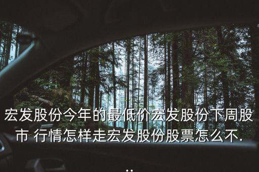 宏發(fā)股份今年的最低價宏發(fā)股份下周股市 行情怎樣走宏發(fā)股份股票怎么不...