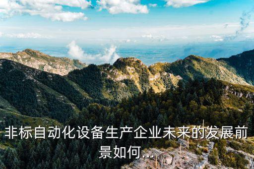 非標(biāo)自動(dòng)化專業(yè)研究,非標(biāo)自動(dòng)化設(shè)備有何不同?