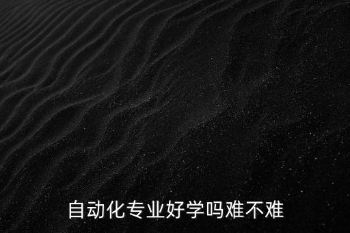 自動(dòng)化專業(yè)好學(xué)嗎難不難