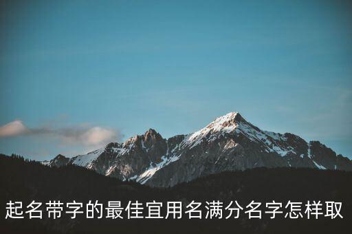 起名帶字的最佳宜用名滿分名字怎樣取