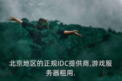 北京地區(qū)的正規(guī)IDC提供商,游戲服務(wù)器租用.