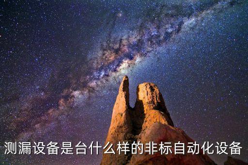 測(cè)漏設(shè)備是臺(tái)什么樣的非標(biāo)自動(dòng)化設(shè)備