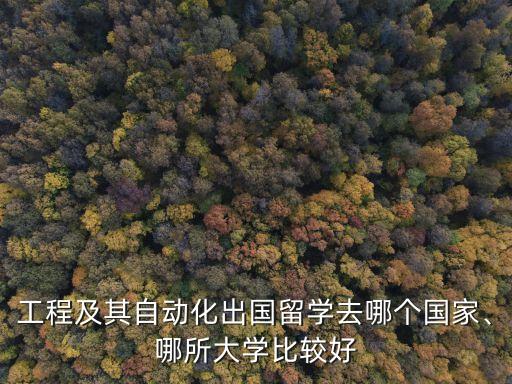 工程及其自動化出國留學去哪個國家、哪所大學比較好