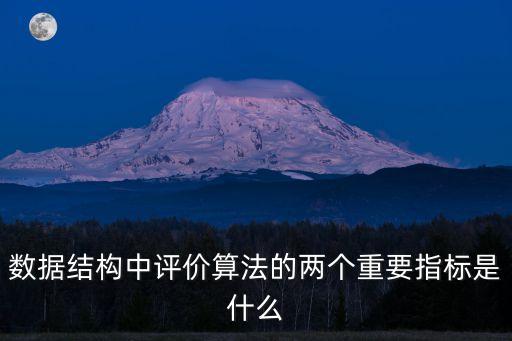 數(shù)據(jù)結(jié)構(gòu)中評價(jià)算法的兩個(gè)重要指標(biāo)是什么