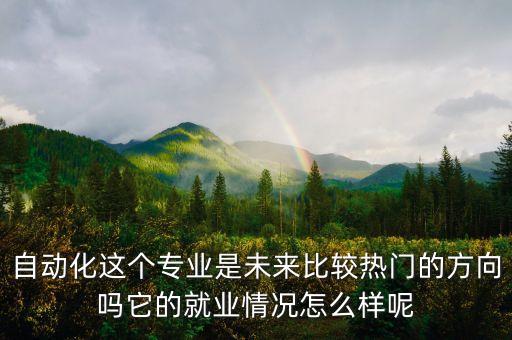 自動(dòng)化這個(gè)專業(yè)是未來(lái)比較熱門的方向嗎它的就業(yè)情況怎么樣呢