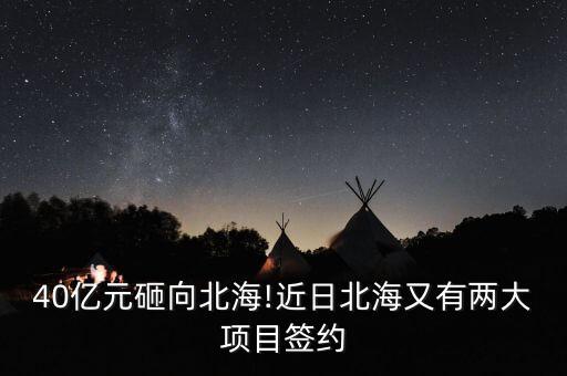 40億元砸向北海!近日北海又有兩大項目簽約