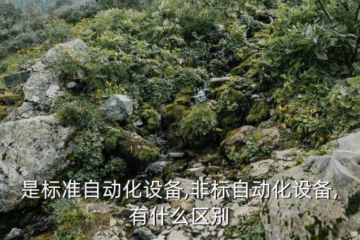 是標準自動化設備,非標自動化設備,有什么區(qū)別