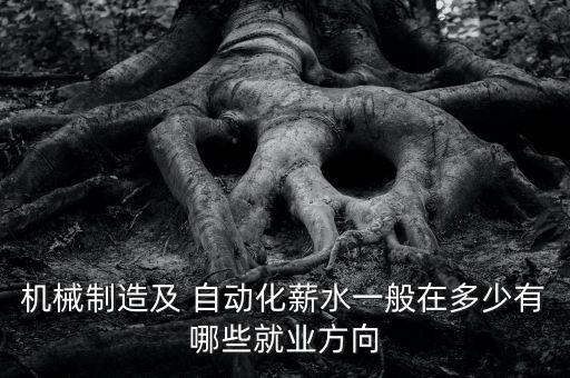 機(jī)械制造及 自動化薪水一般在多少有哪些就業(yè)方向