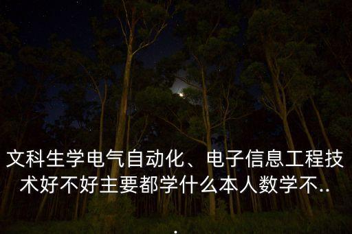 文科生學(xué)電氣自動(dòng)化、電子信息工程技術(shù)好不好主要都學(xué)什么本人數(shù)學(xué)不...