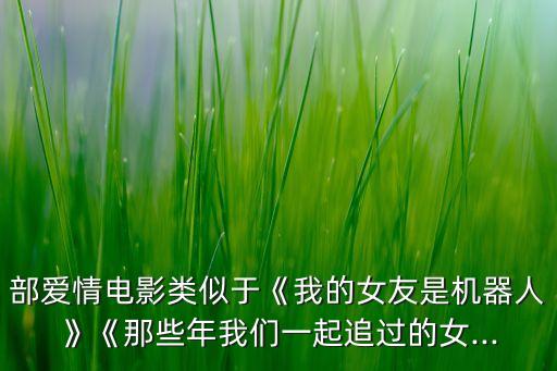部愛情電影類似于《我的女友是機(jī)器人》《那些年我們一起追過的女...
