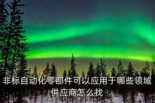 非標(biāo)自動化零部件可以應(yīng)用于哪些領(lǐng)域供應(yīng)商怎么找