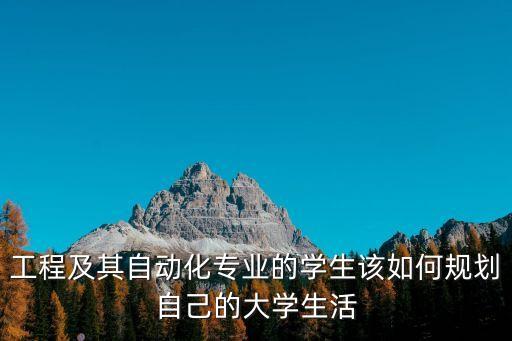 工程及其自動(dòng)化專業(yè)的學(xué)生該如何規(guī)劃自己的大學(xué)生活