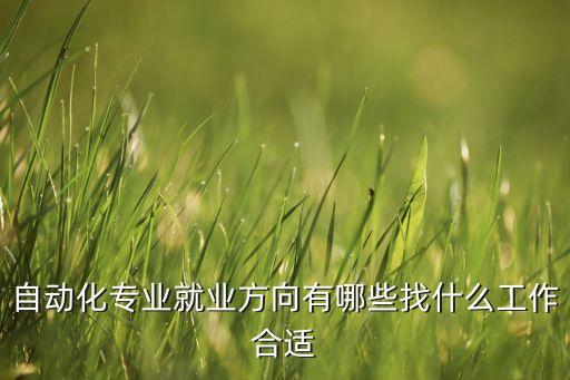 自動化專業(yè)就業(yè)方向有哪些找什么工作合適